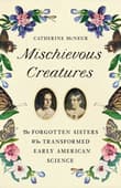 Book cover of Mischievous Creatures: The Forgotten Sisters Who Transformed Early American Science