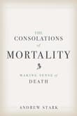 Book cover of The Consolations of Mortality: Making Sense of Death
