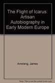 Book cover of The Flight of Icarus: Artisan Autobiography in Early Modern Europe