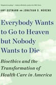 Book cover of Everybody Wants to Go to Heaven But Nobody Wants to Die: Bioethics and the Transformation of Health Care in America