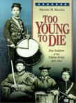 Book cover of Too Young to Die: Boy Soldiers of the Union Army 1861-1865