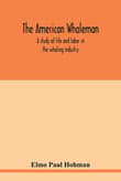 Book cover of The American Whaleman: A Study of Life and Labor in the Whaling Industry