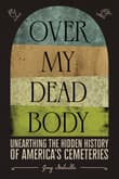 Book cover of Over My Dead Body: Unearthing the Hidden History of America’s Cemeteries