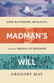 Book cover of A Madman's Will: John Randolph, Four Hundred Slaves, and the Mirage of Freedom