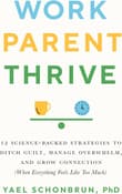 Book cover of Work, Parent, Thrive: 12 Science-Backed Strategies to Ditch Guilt, Manage Overwhelm, and Grow Connection (When Everything Feels Like Too Much)