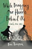 Book cover of While Dragging Our Hearts Behind Us: Cork, 1916-1923