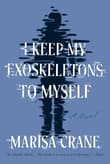 Book cover of I Keep My Exoskeletons to Myself: A Novel