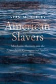 Book cover of American Slavers: Merchants, Mariners, and the Transatlantic Commerce in Captives, 1644-1865
