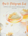 Book cover of How to Photograph Food: Compose, Shoot, and Edit Appetizing Images