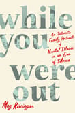 Book cover of While You Were Out: An Intimate Family Portrait of Mental Illness in an Era of Silence