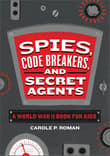 Book cover of Spies, Code Breakers, and Secret Agents: A World War II Book for Kids