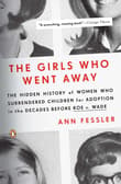Book cover of The Girls Who Went Away: The Hidden History of Women Who Surrendered Children for Adoption in the Decades  Before Roe v. Wade