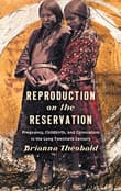 Book cover of Reproduction on the Reservation: Pregnancy, Childbirth, and Colonialism in the Long Twentieth Century