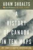 Book cover of A History of Canada in Ten Maps