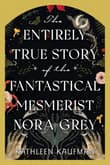 Book cover of The Entirely True Story of the Fantastical Mesmerist Nora Grey