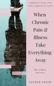 Book cover of When Chronic Pain & Illness Take Everything Away
