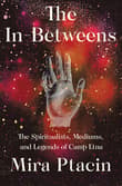 Book cover of The In-Betweens: The Spiritualists, Mediums, and Legends of Camp Etna
