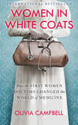 Book cover of Women in White Coats: How the First Women Doctors Changed the World of Medicine