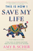 Book cover of This Is How I Save My Life: From California to India, a True Story Of Finding Everything When You Are Willing To Try Anything