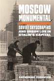 Book cover of Moscow Monumental: Soviet Skyscrapers and Urban Life in Stalin's Capital
