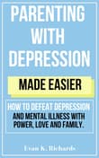 Book cover of Parenting With Depression Made Easier: how to defeat depression and mental illness with power, love and family.