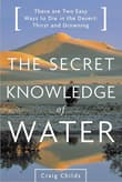 Book cover of The Secret Knowledge of Water: There Are Two Easy Ways to Die in the Desert: Thirst and Drowning