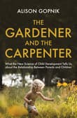 Book cover of The Gardener and the Carpenter: What the New Science of Child Development Tells Us about the Relationship Between Parents and Children