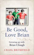 Book cover of Be Good, Love Brian: Growing Up with Brian Clough