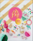 Book cover of Oh Joy!: 60 Ways to Create & Give Joy