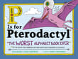 Book cover of P Is for Pterodactyl: The Worst Alphabet Book Ever