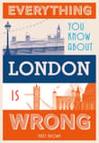 Book cover of Everything You Know About London is Wrong