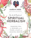 Book cover of The Art & Practice of Spiritual Herbalism: Transform, Heal, and Remember with the Power of Plants and Ancestral Medicine