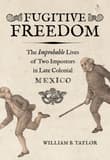 Book cover of Fugitive Freedom: The Improbable Lives of Two Impostors in Late Colonial Mexico