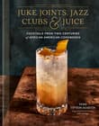 Book cover of Juke Joints, Jazz Clubs, and Juice: A Cocktail Recipe Book: Cocktails from Two Centuries of African American Cookbooks
