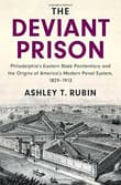 Book cover of The Deviant Prison: Philadelphia's Eastern State Penitentiary and the Origins of America's Modern Penal System, 1829-1913