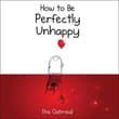 Book cover of How to Be Perfectly Unhappy