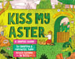 Book cover of Kiss My Aster: A Graphic Guide to Creating a Fantastic Yard Totally Tailored to You