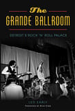 Book cover of The Grande Ballroom: Detroit's Rock 'n' Roll Palace