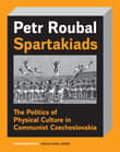 Book cover of Spartakiads: The Politics of Physical Culture in Communist Czechoslovakia