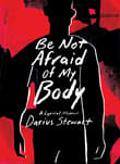 Book cover of Be Not Afraid of My Body: A Lyrical Memoir