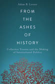 Book cover of From the Ashes of History: Collective Trauma and the Making of International Politics