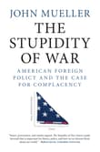 Book cover of The Stupidity of War: American Foreign Policy and the Case for Complacency