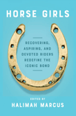 Book cover of Horse Girls: Recovering, Aspiring, and Devoted Riders Redefine the Iconic Bond
