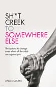 Book cover of Sh*t Creek to Somewhere Else: The options to change even when all the odds are against you