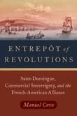 Book cover of Entrepôt of Revolutions: Saint-Domingue, Commercial Sovereignty, and the French-American Alliance