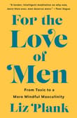Book cover of For the Love of Men: From Toxic to a More Mindful Masculinity