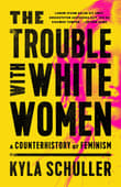 Book cover of The Trouble with White Women: A Counterhistory of Feminism