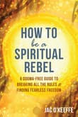 Book cover of How to Be a Spiritual Rebel: A Dogma-Free Guide to Breaking All the Rules and Finding Fearless Freedom
