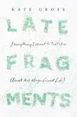 Book cover of Late Fragments: Everything I Want to Tell You (About This Magnificent Life)