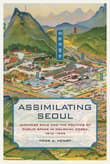 Book cover of Assimilating Seoul: Japanese Rule and the Politics of Public Space in Colonial Korea, 1910–1945